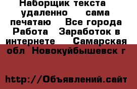 Наборщик текста  (удаленно ) - сама печатаю  - Все города Работа » Заработок в интернете   . Самарская обл.,Новокуйбышевск г.